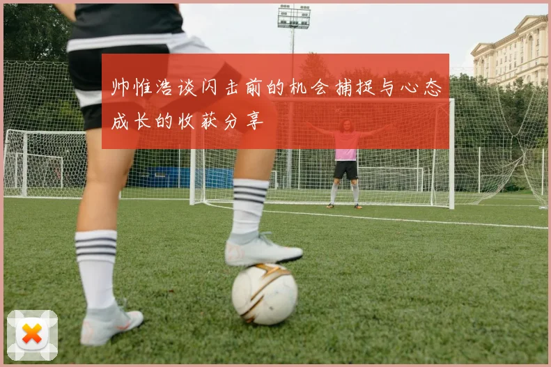 帅惟浩谈闪击前的机会捕捉与心态成长的收获分享