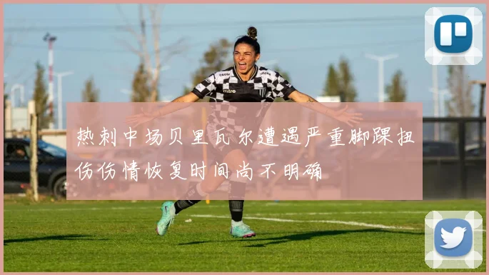 热刺中场贝里瓦尔遭遇严重脚踝扭伤伤情恢复时间尚不明确