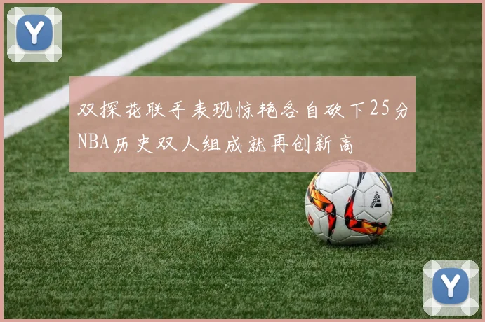 双探花联手表现惊艳各自砍下25分NBA历史双人组成就再创新高