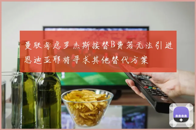 曼联考虑罗杰斯接替B费若无法引进恩迪亚耶将寻求其他替代方案