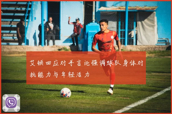 艾顿回应对手言论强调球队身体对抗能力与年轻活力