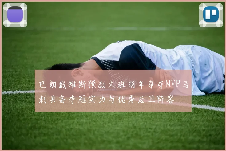 巴朗戴维斯预测文班明年争夺MVP马刺具备夺冠实力与优秀后卫阵容