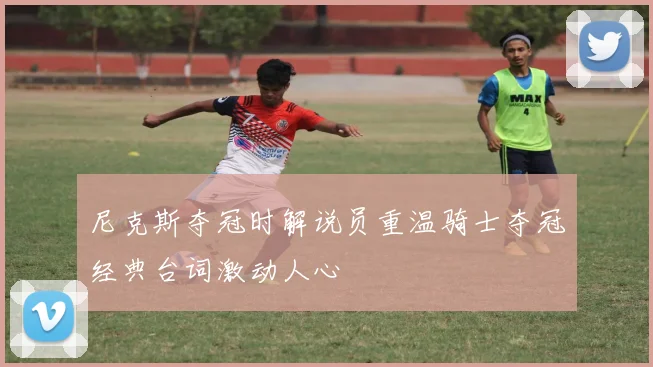 尼克斯夺冠时解说员重温骑士夺冠经典台词激动人心