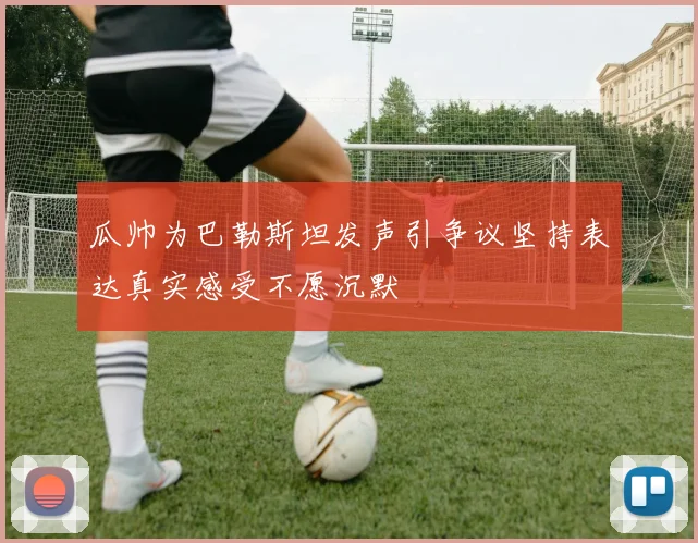 瓜帅为巴勒斯坦发声引争议坚持表达真实感受不愿沉默