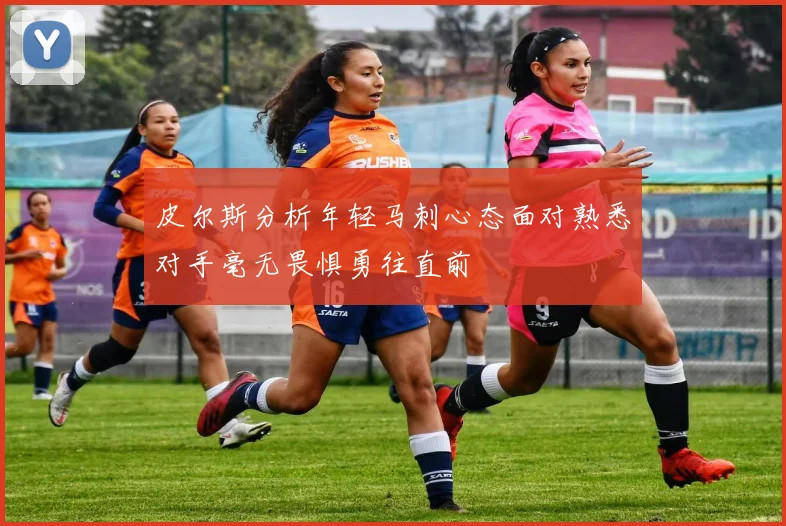 皮尔斯分析年轻马刺心态面对熟悉对手毫无畏惧勇往直前