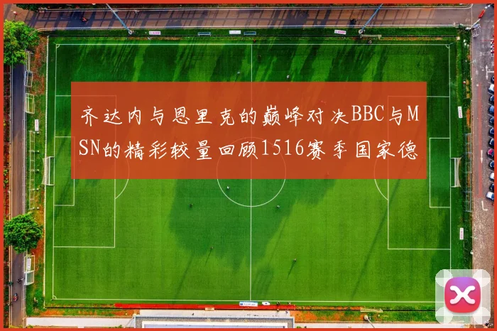 齐达内与恩里克的巅峰对决BBC与MSN的精彩较量回顾1516赛季国家德比