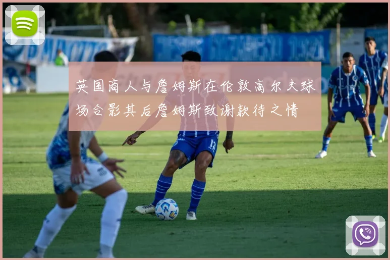 英国商人与詹姆斯在伦敦高尔夫球场合影其后詹姆斯致谢款待之情