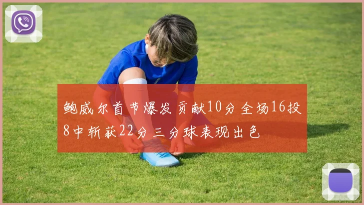 鲍威尔首节爆发贡献10分全场16投8中斩获22分三分球表现出色