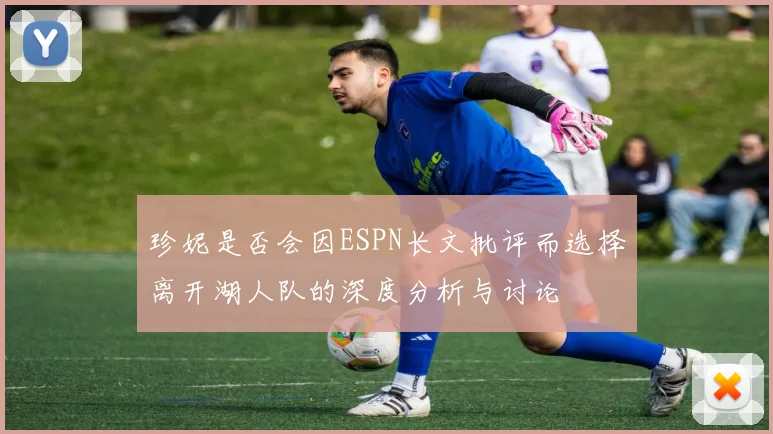 珍妮是否会因ESPN长文批评而选择离开湖人队的深度分析与讨论