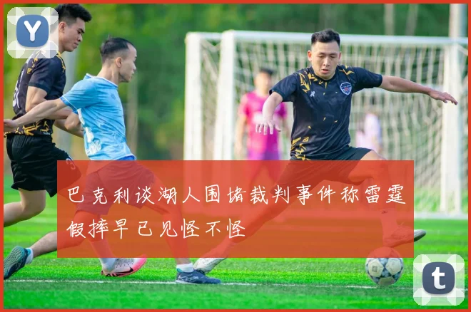 巴克利谈湖人围堵裁判事件称雷霆假摔早已见怪不怪