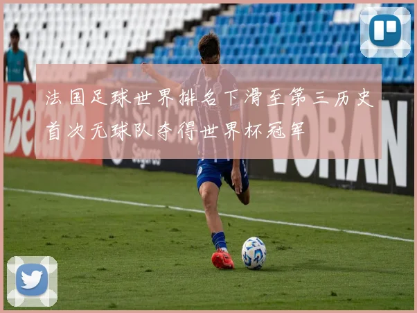 法国足球世界排名下滑至第三历史首次无球队夺得世界杯冠军