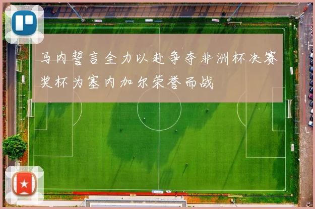 马内誓言全力以赴争夺非洲杯决赛奖杯为塞内加尔荣誉而战