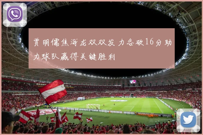 贾明儒焦海龙双双发力各砍16分助力球队赢得关键胜利
